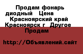 Продам фонарь диодный › Цена ­ 3 000 - Красноярский край, Красноярск г. Другое » Продам   